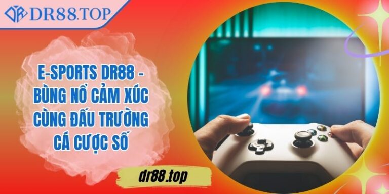 E-sports DR88 - Bùng Nổ Cảm Xúc Cùng Đấu Trường Cá Cược Số