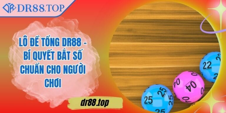 Lô Đề Tổng DR88 – Bí Quyết Bắt Số Chuẩn Cho Người Chơi